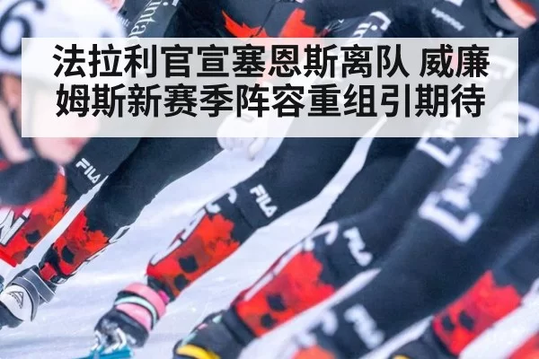 法拉利官宣塞恩斯离队 威廉姆斯新赛季阵容重组引期待