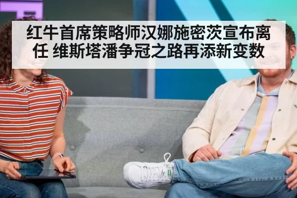 红牛首席策略师汉娜施密茨宣布离任 维斯塔潘争冠之路再添新变数