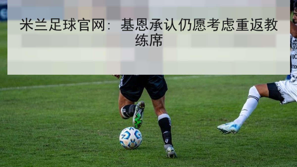 米兰足球官网: 基恩承认仍愿考虑重返教练席